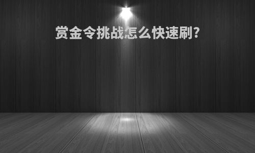 赏金令挑战怎么快速刷?