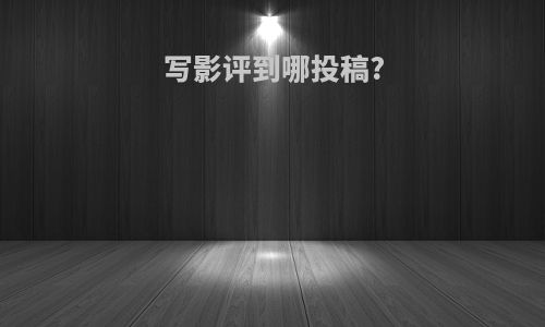 写影评到哪投稿?