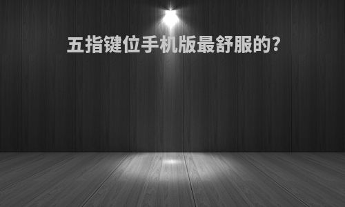 五指键位手机版最舒服的?