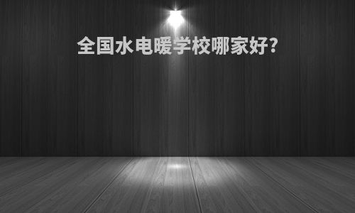 全国水电暖学校哪家好?