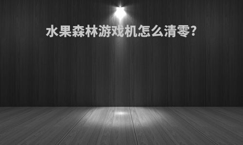 水果森林游戏机怎么清零?