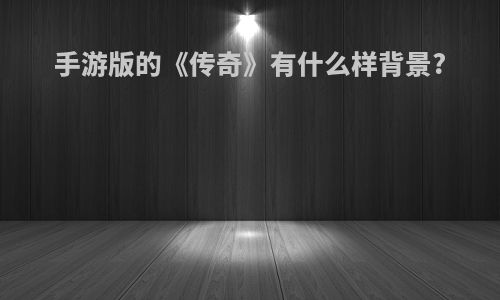 手游版的《传奇》有什么样背景?