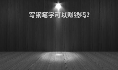 写钢笔字可以赚钱吗?