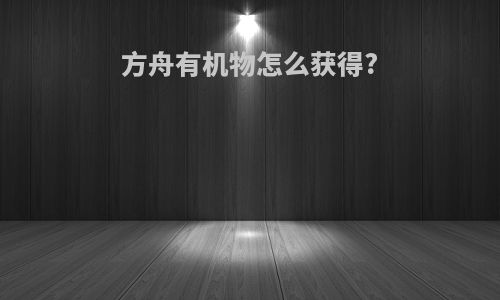 方舟有机物怎么获得?