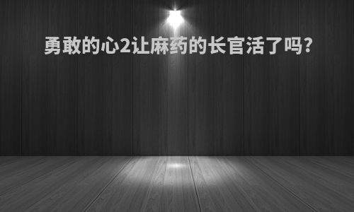 勇敢的心2让麻药的长官活了吗?