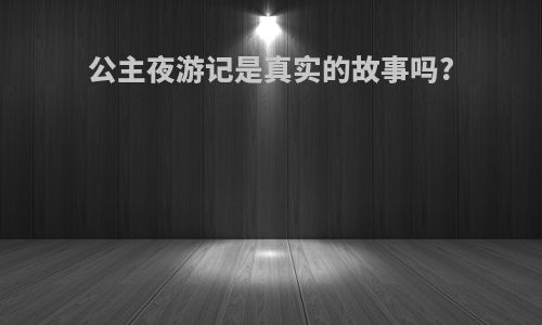 公主夜游记是真实的故事吗?