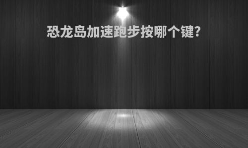 恐龙岛加速跑步按哪个键?