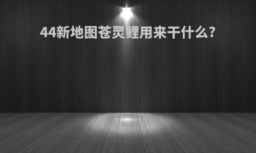 44新地图苍灵鲤用来干什么?