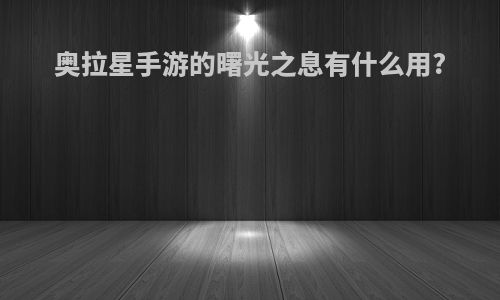 奥拉星手游的曙光之息有什么用?