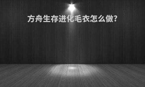 方舟生存进化毛衣怎么做?