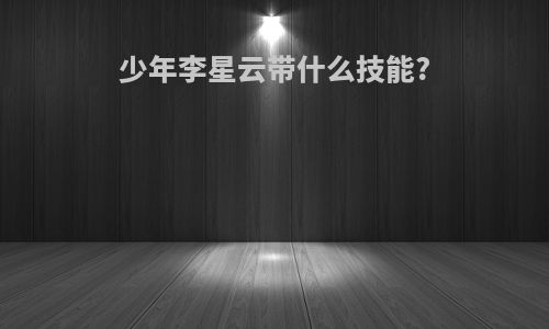 少年李星云带什么技能?