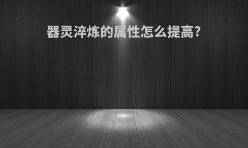 器灵淬炼的属性怎么提高?