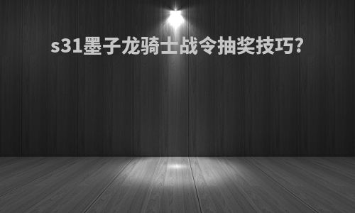 s31墨子龙骑士战令抽奖技巧?