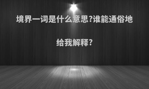境界一词是什么意思?谁能通俗地给我解释?