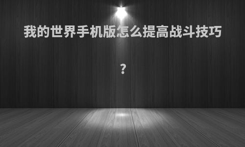 我的世界手机版怎么提高战斗技巧?