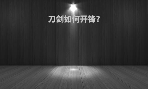 刀剑如何开锋?