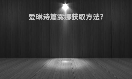 爱琳诗篇露娜获取方法?