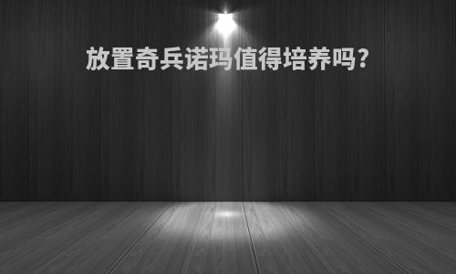 放置奇兵诺玛值得培养吗?