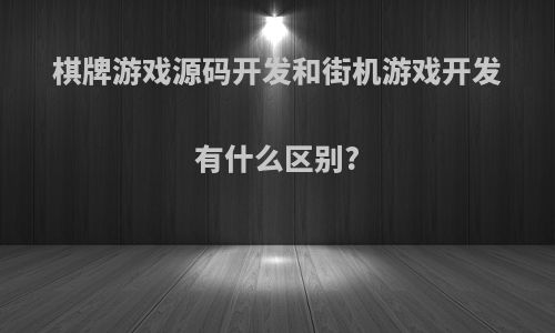 棋牌游戏源码开发和街机游戏开发有什么区别?