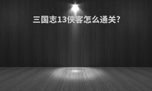 三国志13侠客怎么通关?