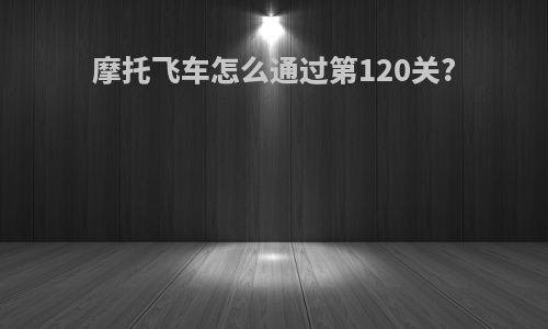 摩托飞车怎么通过第120关?