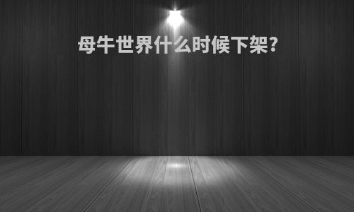 母牛世界什么时候下架?