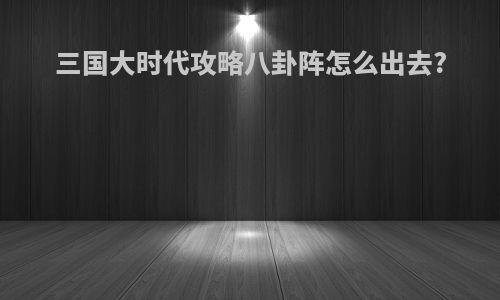三国大时代攻略八卦阵怎么出去?