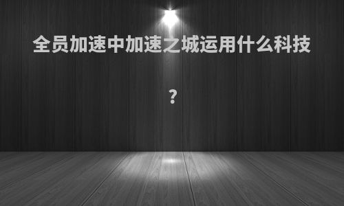 全员加速中加速之城运用什么科技?
