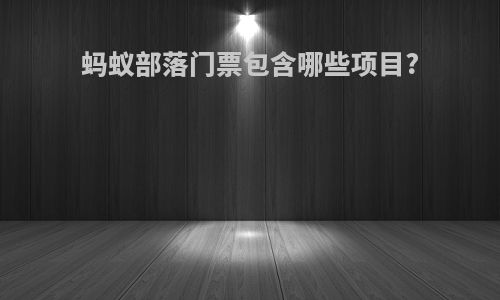 蚂蚁部落门票包含哪些项目?