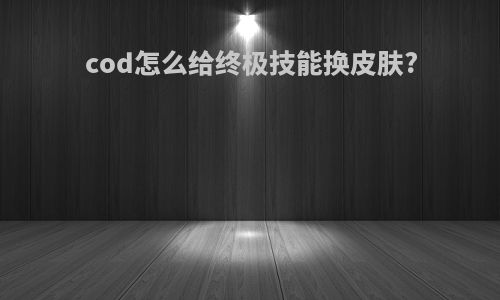 cod怎么给终极技能换皮肤?