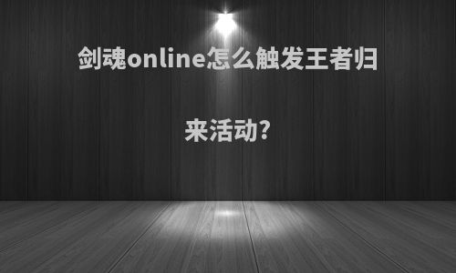 剑魂online怎么触发王者归来活动?