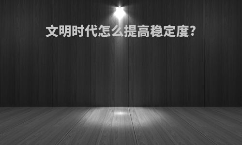 文明时代怎么提高稳定度?