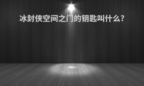 冰封侠空间之门的钥匙叫什么?