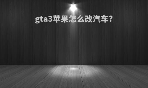 gta3苹果怎么改汽车?