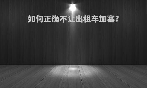 如何正确不让出租车加塞?
