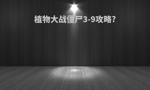 植物大战僵尸3-9攻略?