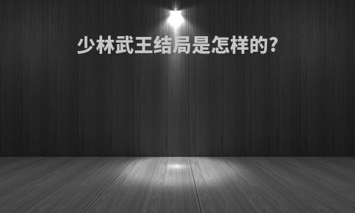 少林武王结局是怎样的?