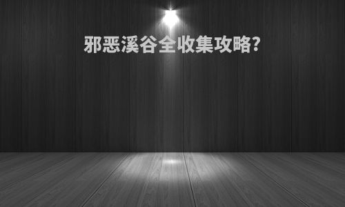 邪恶溪谷全收集攻略?