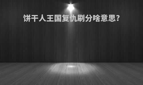 饼干人王国复仇刷分啥意思?