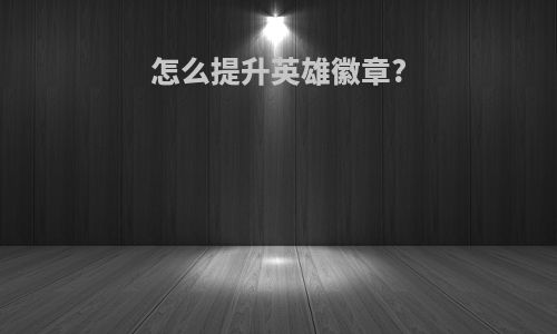 怎么提升英雄徽章?