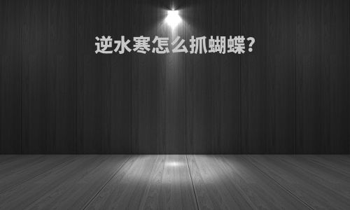 逆水寒怎么抓蝴蝶?