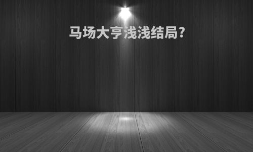 马场大亨浅浅结局?