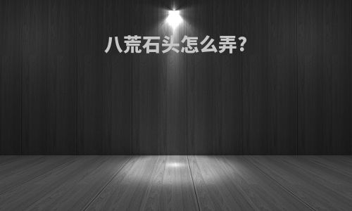 八荒石头怎么弄?