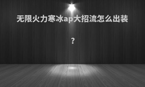 无限火力寒冰ap大招流怎么出装?