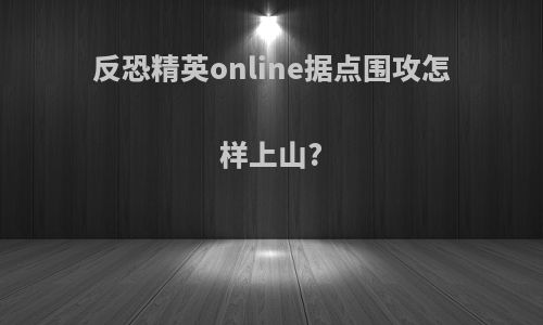 反恐精英online据点围攻怎样上山?