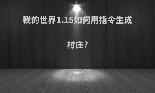 我的世界1.15如何用指令生成村庄?