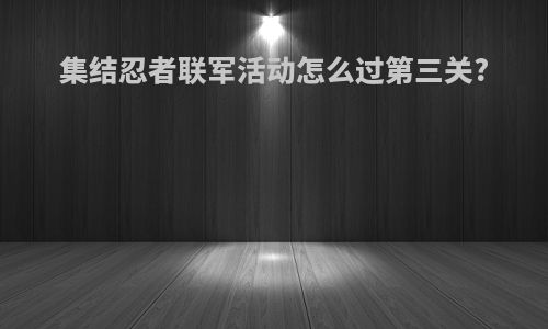 集结忍者联军活动怎么过第三关?