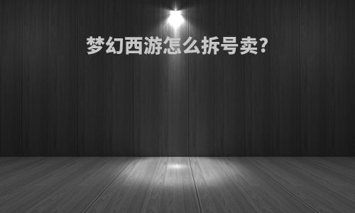 梦幻西游怎么拆号卖?