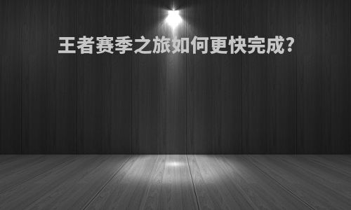 王者赛季之旅如何更快完成?