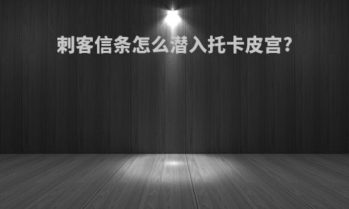 刺客信条怎么潜入托卡皮宫?